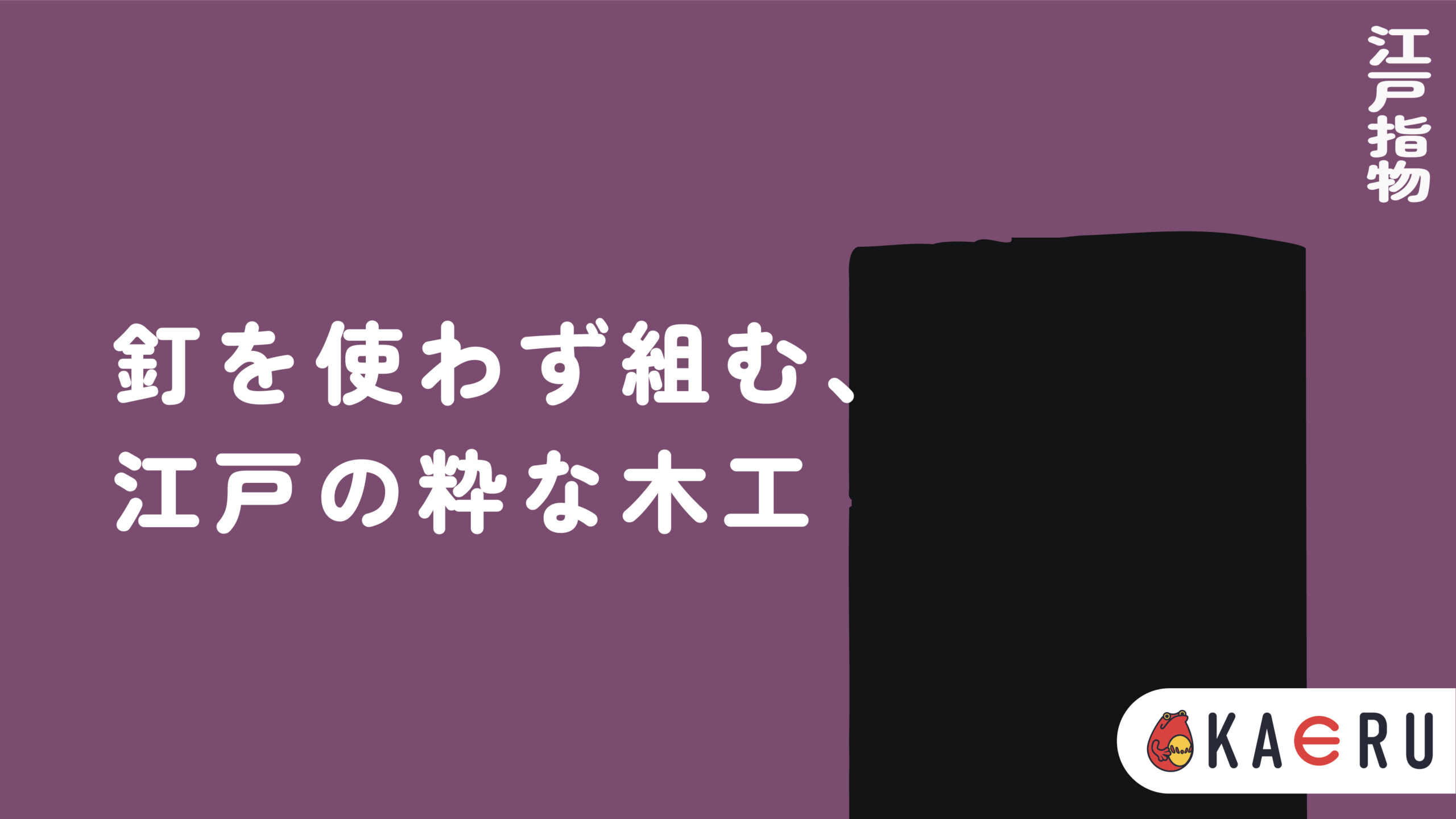 今こそ知っておこう!あなたの地元の伝統的工芸品!Vol.28東京都編 | KAERU